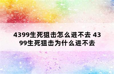 4399生死狙击怎么进不去 4399生死狙击为什么进不去